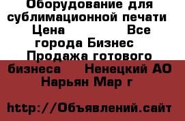 Оборудование для сублимационной печати › Цена ­ 110 000 - Все города Бизнес » Продажа готового бизнеса   . Ненецкий АО,Нарьян-Мар г.